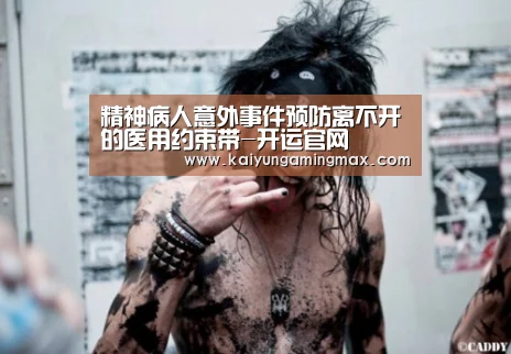 精神病人意外事件预防离不开的医用约束带-开运官网(图1) 开运直播