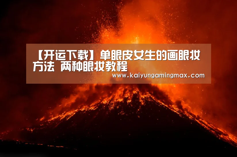 【开运下载】单眼皮女生的画眼妆方法 两种眼妆教程(图1) 开运直播