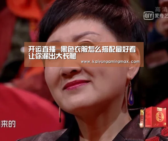 开运直播-黑色衣服怎么搭配最好看 让你漏出大长腿(图1) 开运官网