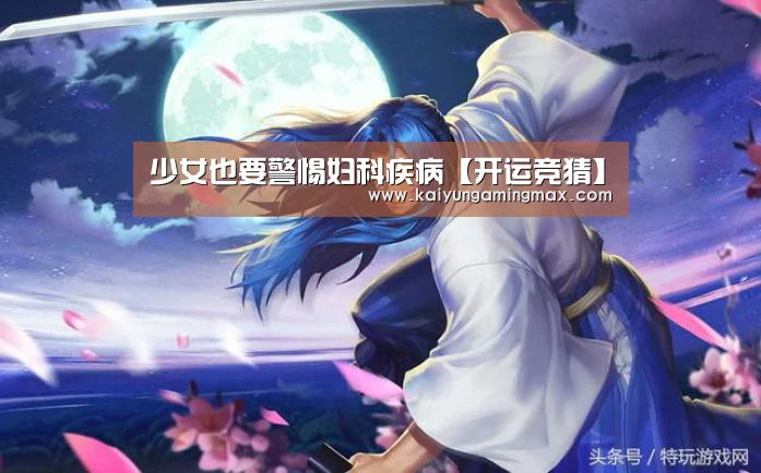 少女也要警惕妇科疾病【开运竞猜】(图1) 开运直播