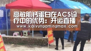 高敏肌钙蛋白在ACS诊疗中的优势:开运直播(图1) 开运下载